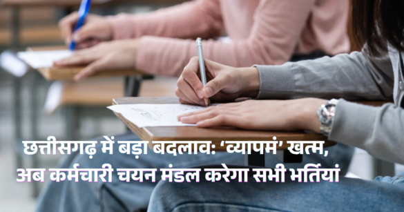 छत्तीसगढ़ में बड़ा बदलाव: ‘व्यापमं’ खत्म, अब कर्मचारी चयन मंडल करेगा सभी भर्तियां